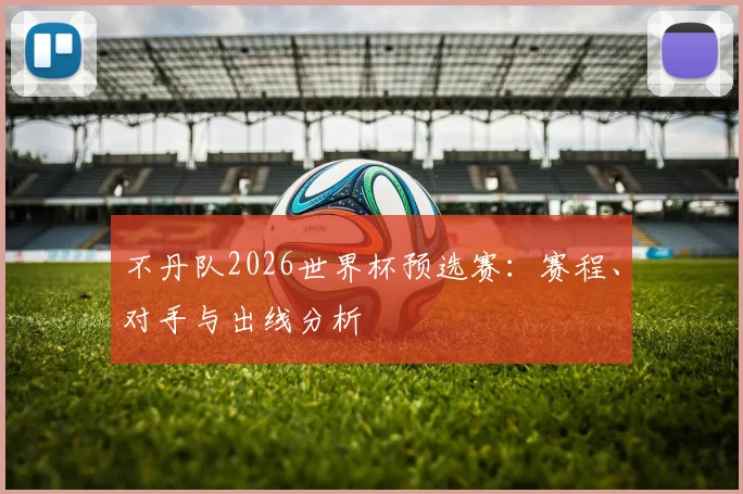 不丹队2026世界杯预选赛：赛程、对手与出线分析