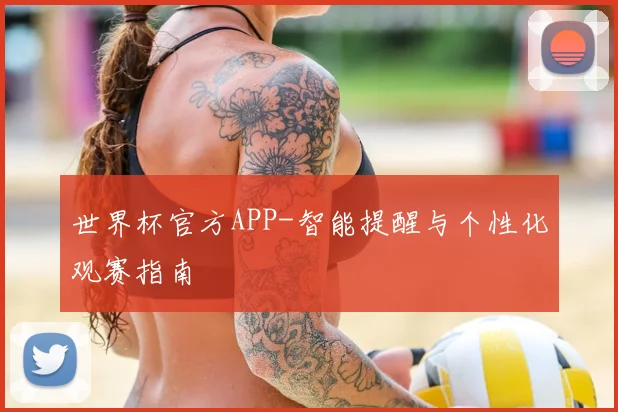 世界杯官方APP-智能提醒与个性化观赛指南