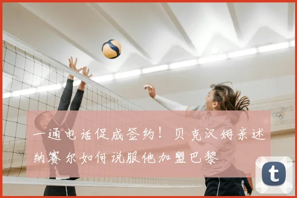 一通电话促成签约!贝克汉姆亲述纳赛尔如何说服他加盟巴黎
