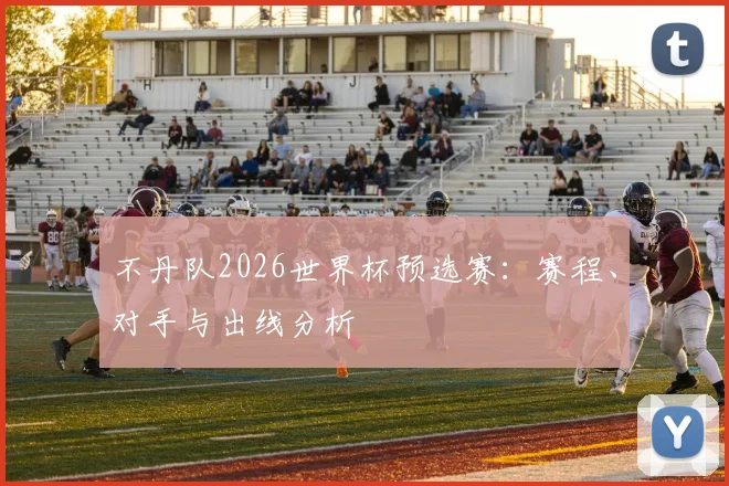不丹队2026世界杯预选赛:赛程、对手与出线分析