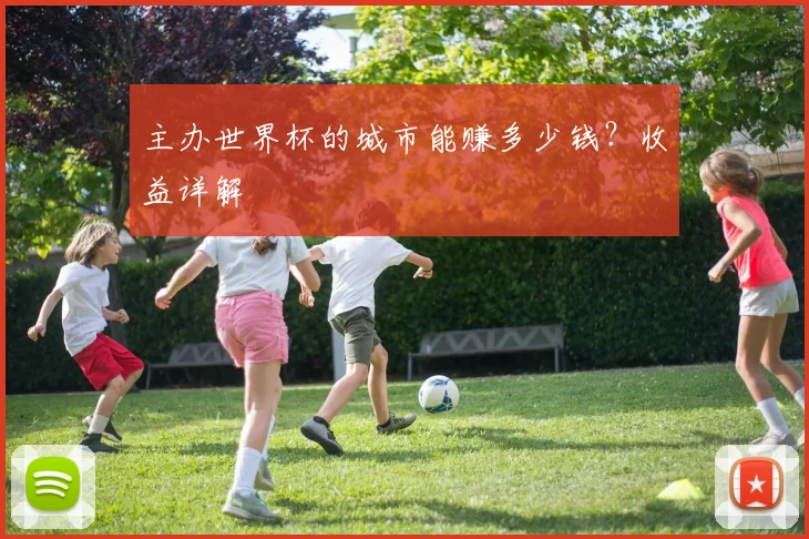 主办世界杯的城市能赚多少钱？收益详解